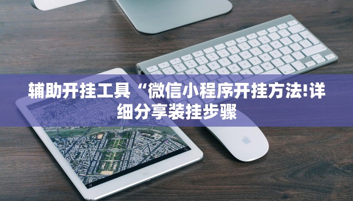 辅助开挂工具“微信小程序开挂方法!详细分享装挂步骤