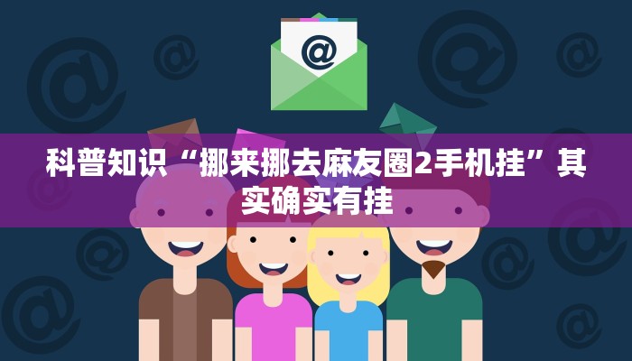 科普知识“挪来挪去麻友圈2手机挂”其实确实有挂