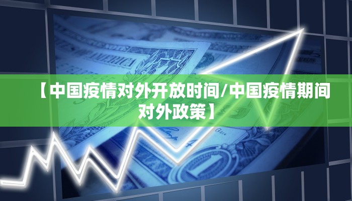 【中国疫情对外开放时间/中国疫情期间对外政策】