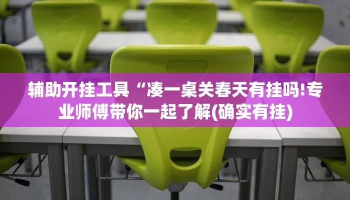 辅助开挂工具“凑一桌关春天有挂吗!专业师傅带你一起了解(确实有挂)