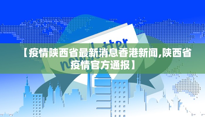【疫情陕西省最新消息香港新闻,陕西省疫情官方通报】