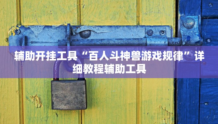 辅助开挂工具“百人斗神兽游戏规律”详细教程辅助工具
