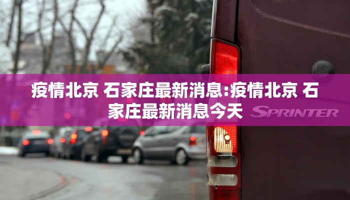 疫情北京 石家庄最新消息:疫情北京 石家庄最新消息今天