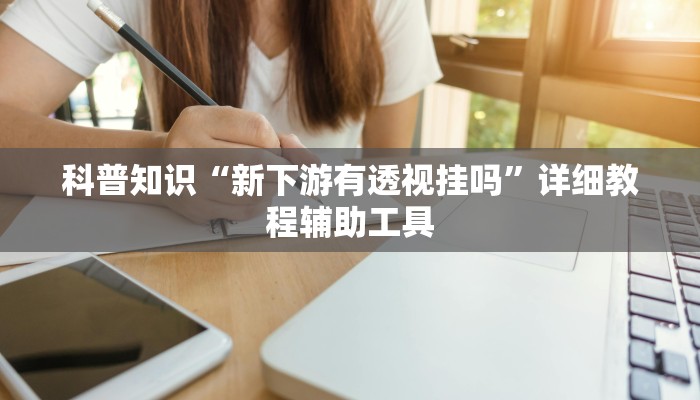 科普知识“新下游有透视挂吗”详细教程辅助工具
