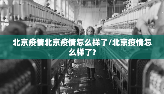 北京疫情北京疫情怎么样了/北京疫情怎么样了?