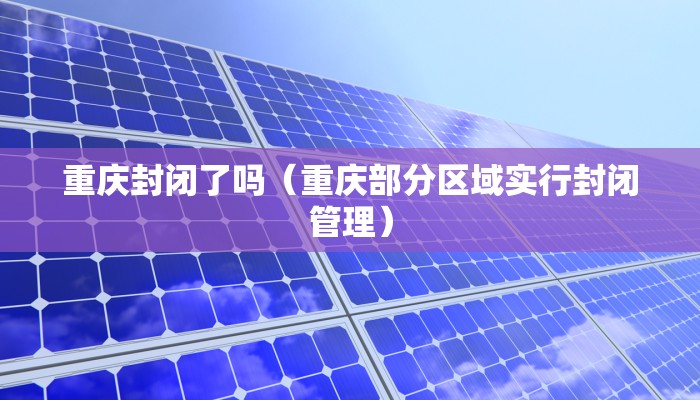 重庆封闭了吗（重庆部分区域实行封闭管理）