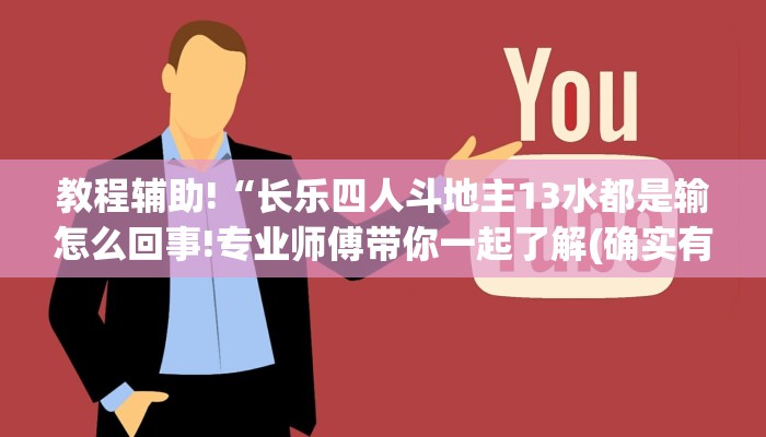教程辅助!“长乐四人斗地主13水都是输怎么回事!专业师傅带你一起了解(确实有挂)