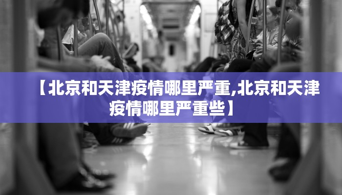 【北京和天津疫情哪里严重,北京和天津疫情哪里严重些】