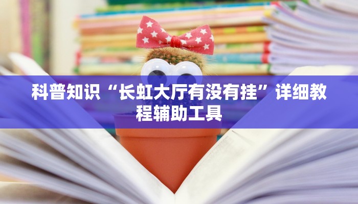 科普知识“长虹大厅有没有挂”详细教程辅助工具