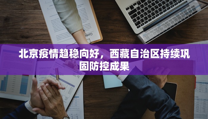 北京疫情趋稳向好，西藏自治区持续巩固防控成果