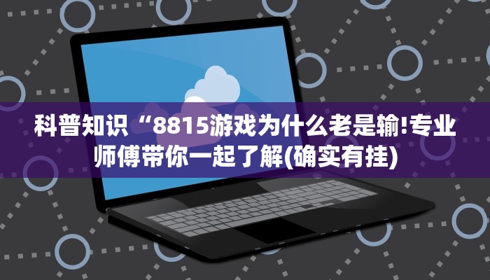科普知识“8815游戏为什么老是输!专业师傅带你一起了解(确实有挂)