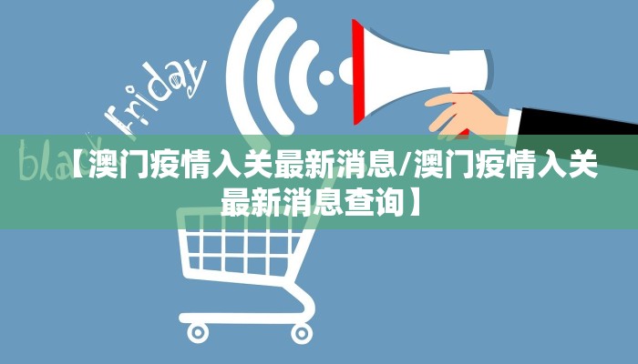 【澳门疫情入关最新消息/澳门疫情入关最新消息查询】