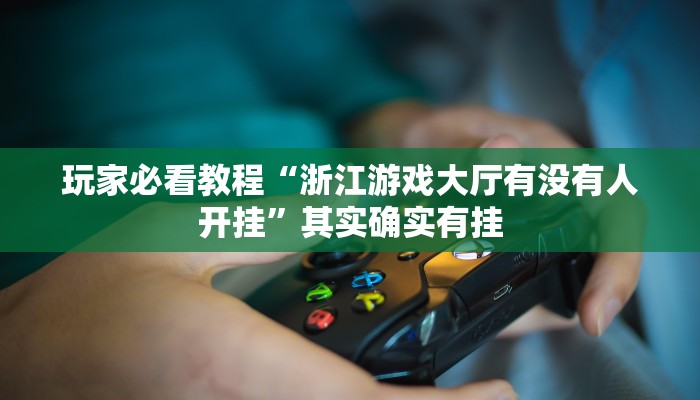 玩家必看教程“浙江游戏大厅有没有人开挂”其实确实有挂