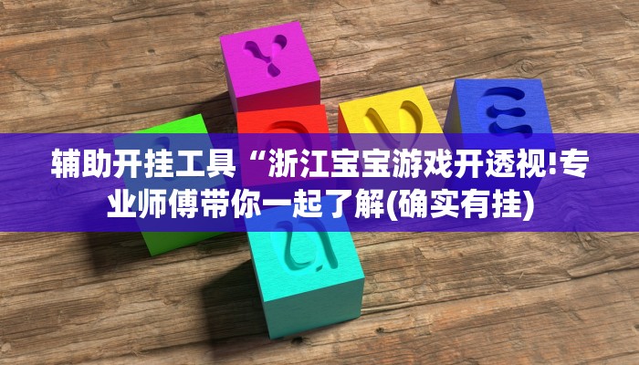 辅助开挂工具“浙江宝宝游戏开透视!专业师傅带你一起了解(确实有挂)