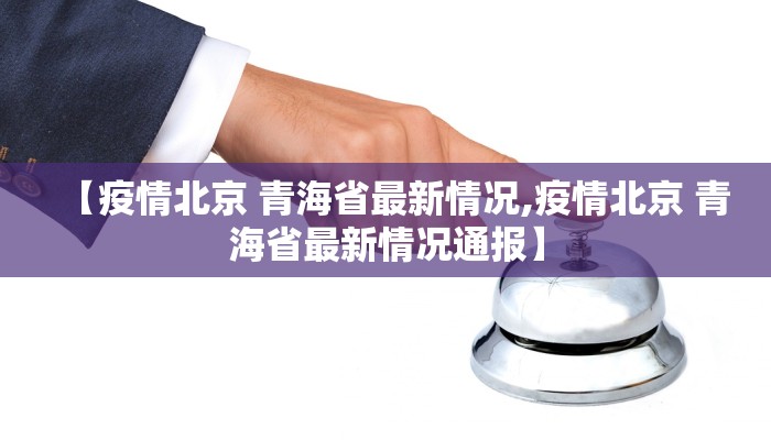 【疫情北京 青海省最新情况,疫情北京 青海省最新情况通报】