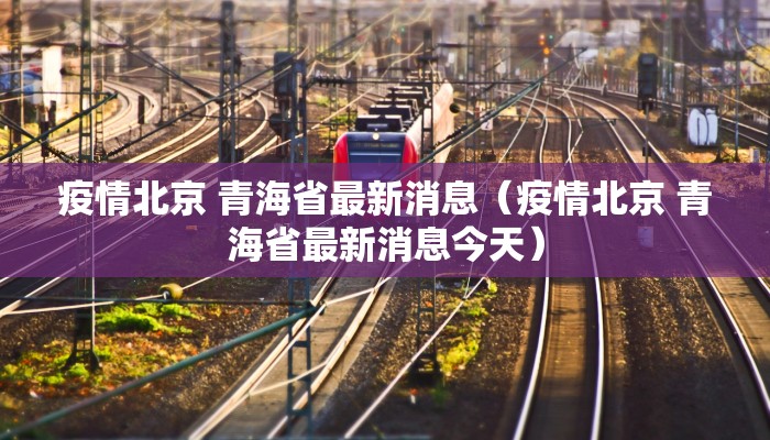 疫情北京 青海省最新消息（疫情北京 青海省最新消息今天）