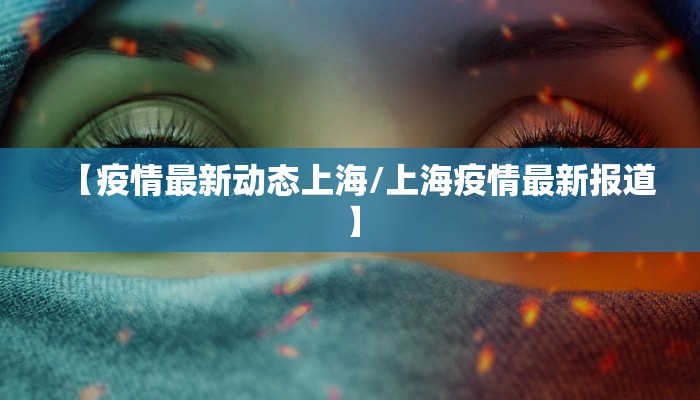 【疫情最新动态上海/上海疫情最新报道】