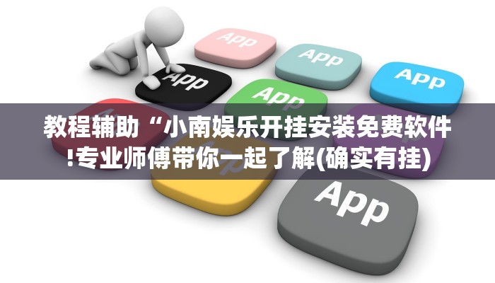 教程辅助“小南娱乐开挂安装免费软件!专业师傅带你一起了解(确实有挂)
