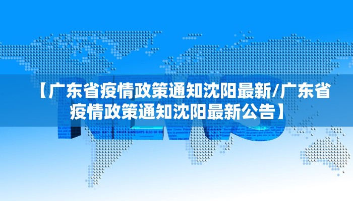 【广东省疫情政策通知沈阳最新/广东省疫情政策通知沈阳最新公告】