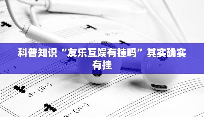 科普知识“友乐互娱有挂吗”其实确实有挂