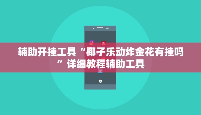 辅助开挂工具“椰子乐动炸金花有挂吗”详细教程辅助工具 辅助开挂工具“椰子乐动炸金花有挂吗”详细教程辅助工具