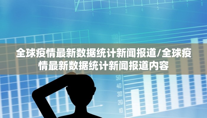 全球疫情最新数据统计新闻报道/全球疫情最新数据统计新闻报道内容
