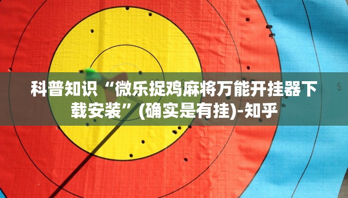 科普知识“微乐捉鸡麻将万能开挂器下载安装”(确实是有挂)-知乎