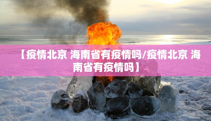 【疫情北京 海南省有疫情吗/疫情北京 海南省有疫情吗】