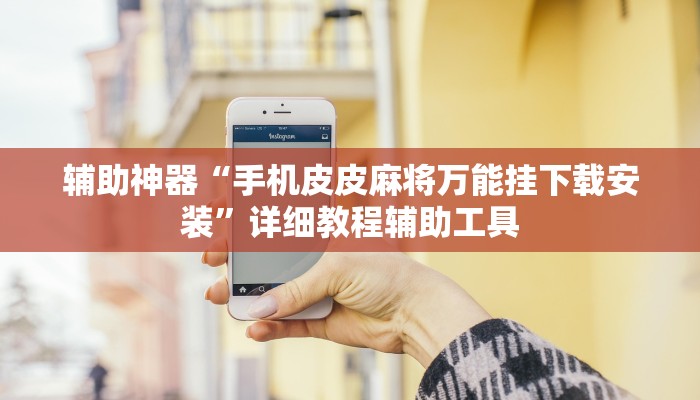 辅助神器“手机皮皮麻将万能挂下载安装”详细教程辅助工具