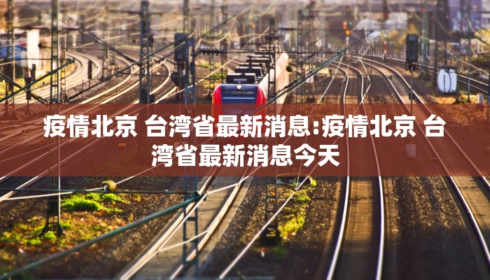 疫情北京 台湾省最新消息:疫情北京 台湾省最新消息今天