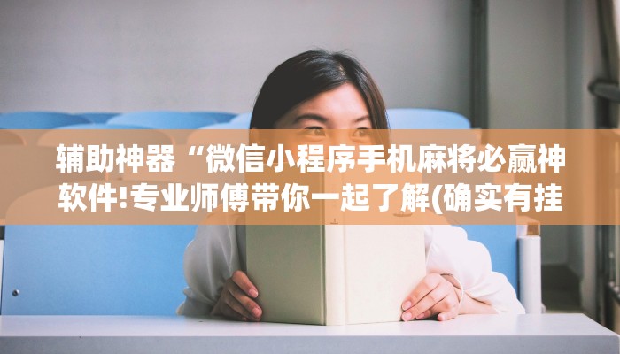 辅助神器“微信小程序手机麻将必赢神软件!专业师傅带你一起了解(确实有挂)