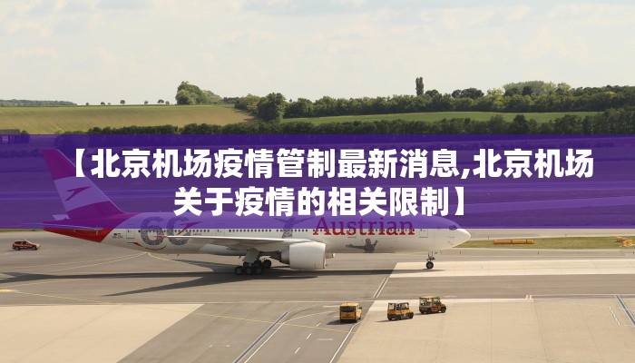 【北京机场疫情管制最新消息,北京机场关于疫情的相关限制】