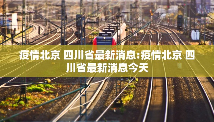 疫情北京 四川省最新消息:疫情北京 四川省最新消息今天