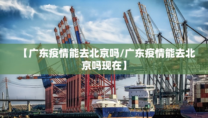 【广东疫情能去北京吗/广东疫情能去北京吗现在】