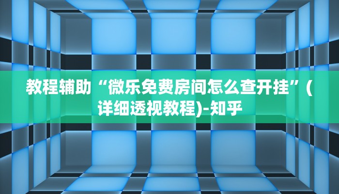 教程辅助“微乐免费房间怎么查开挂”(详细透视教程)-知乎