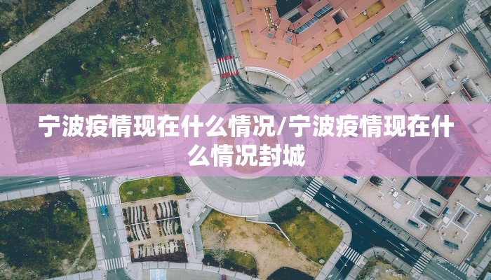 宁波疫情现在什么情况/宁波疫情现在什么情况封城