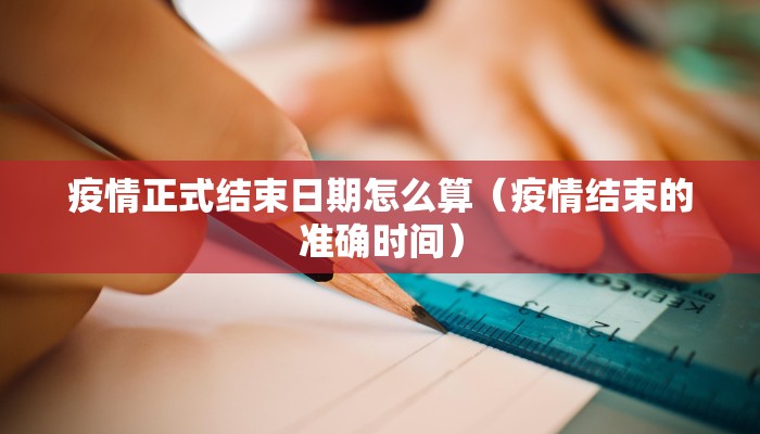 疫情正式结束日期怎么算（疫情结束的准确时间）