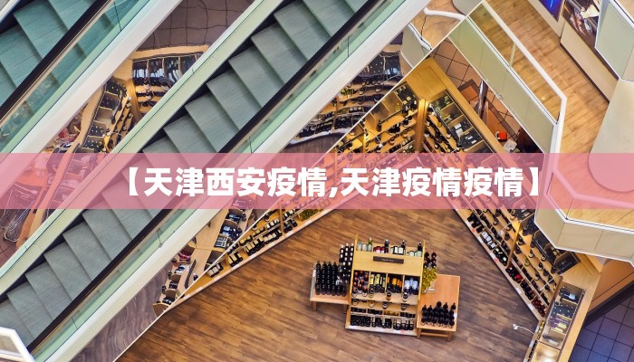 【天津西安疫情,天津疫情疫情】