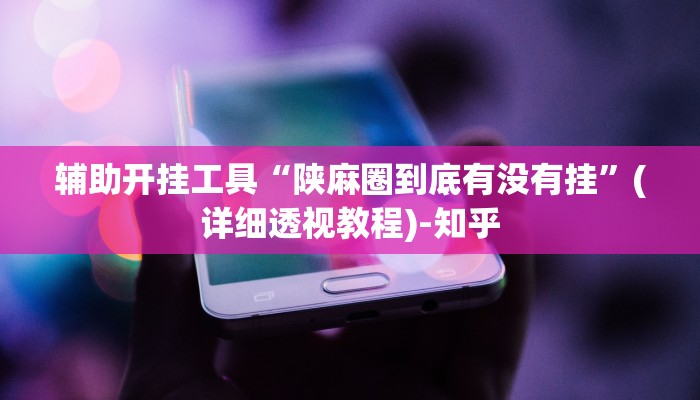 辅助开挂工具“陕麻圈到底有没有挂”(详细透视教程)-知乎