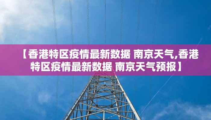 【香港特区疫情最新数据 南京天气,香港特区疫情最新数据 南京天气预报】