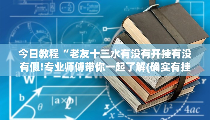 今日教程“老友十三水有没有开挂有没有假!专业师傅带你一起了解(确实有挂)
