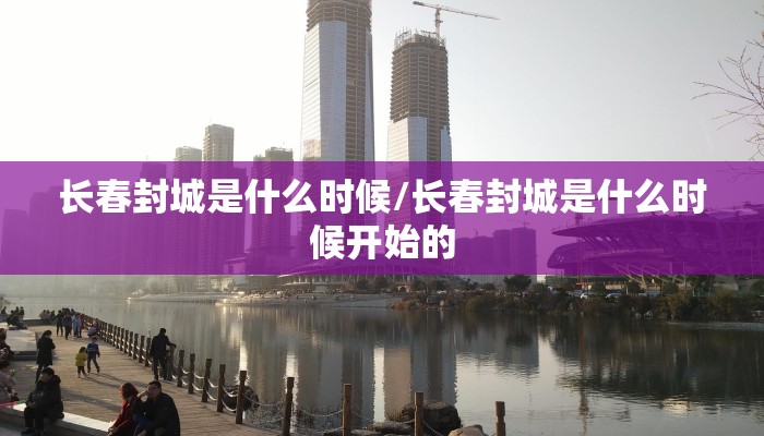 长春封城是什么时候/长春封城是什么时候开始的