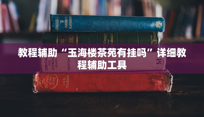 教程辅助“玉海楼茶苑有挂吗”详细教程辅助工具
