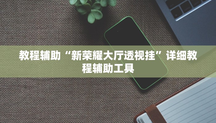 教程辅助“新荣耀大厅透视挂”详细教程辅助工具