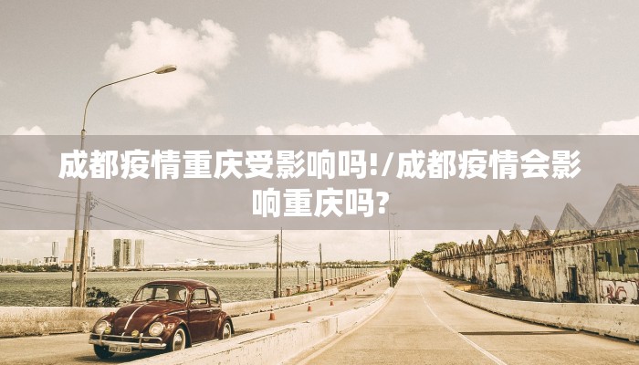 成都疫情重庆受影响吗!/成都疫情会影响重庆吗?