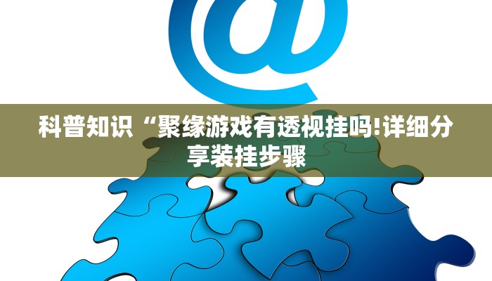 科普知识“聚缘游戏有透视挂吗!详细分享装挂步骤