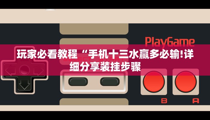 玩家必看教程“手机十三水赢多必输!详细分享装挂步骤
