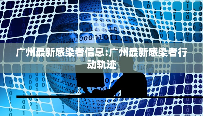 广州最新感染者信息:广州最新感染者行动轨迹