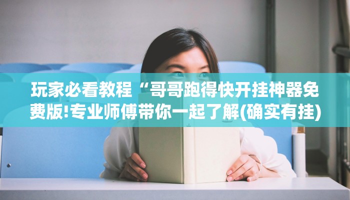 玩家必看教程“哥哥跑得快开挂神器免费版!专业师傅带你一起了解(确实有挂)