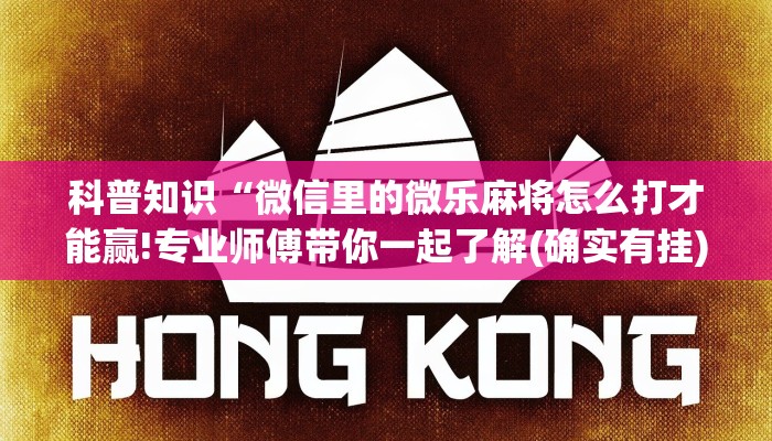 科普知识“微信里的微乐麻将怎么打才能赢!专业师傅带你一起了解(确实有挂)
